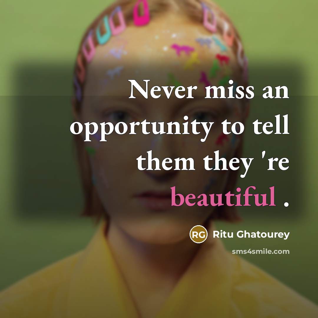 “Never miss an opportunity to tell them they 're beautiful…” quote by Ritu Ghatourey