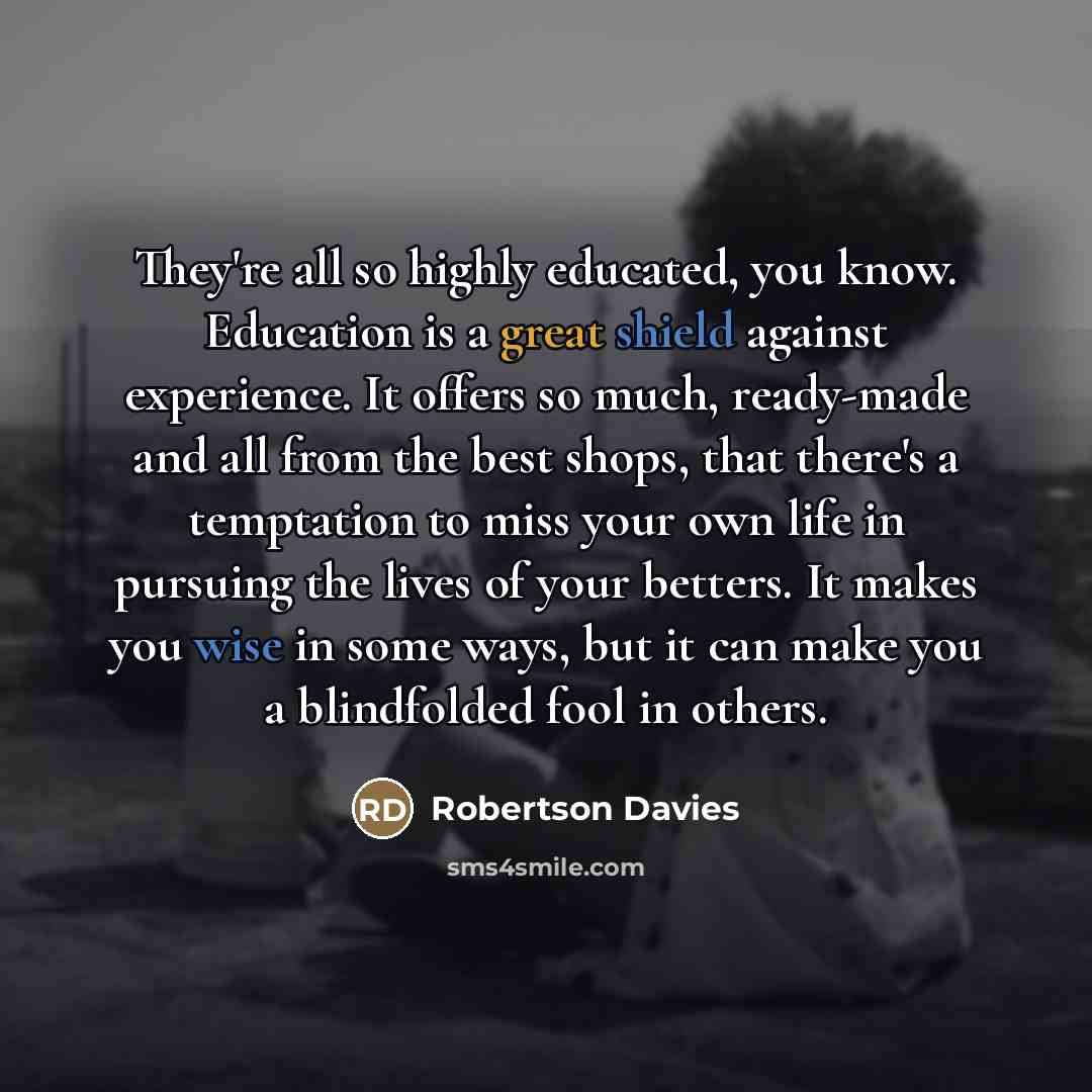 “They're all so highly educated, you know. Education is a…” quote by Robertson Davies