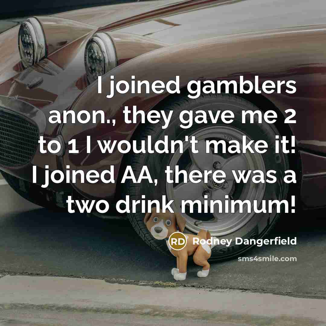 “I joined gamblers anon., they gave me 2 to 1…” quote by Rodney Dangerfield