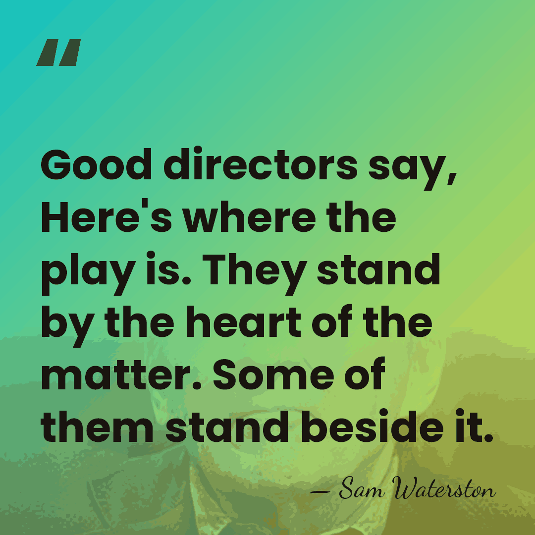 Good directors say, Here's where the play is. They stand by the&hellip; - Sam Waterston