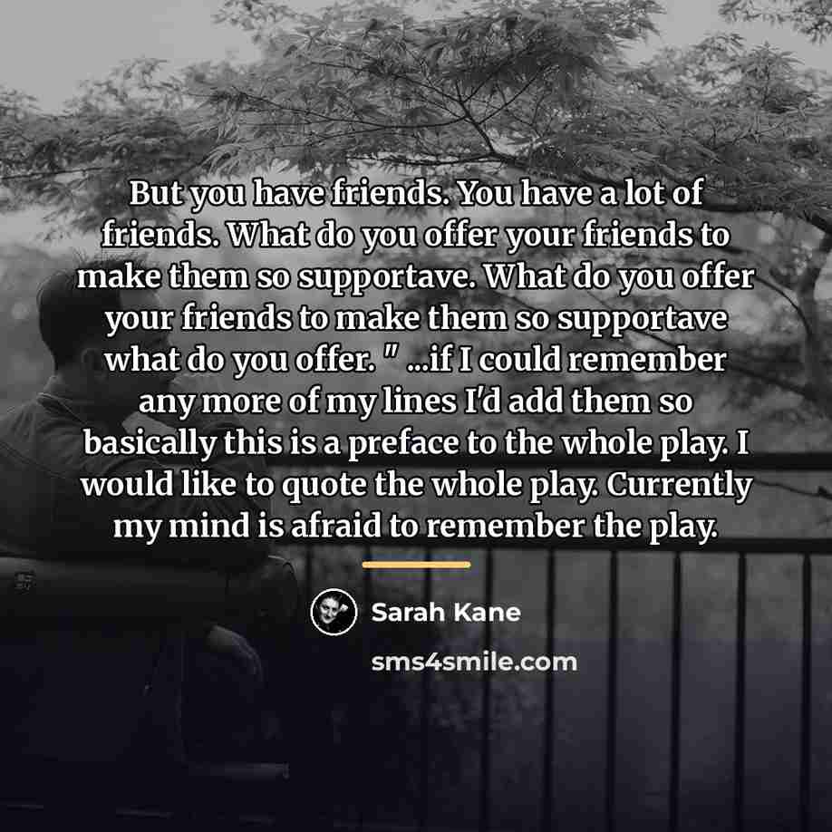 “But you have friends. You have a lot of friends.…” quote by Sarah Kane