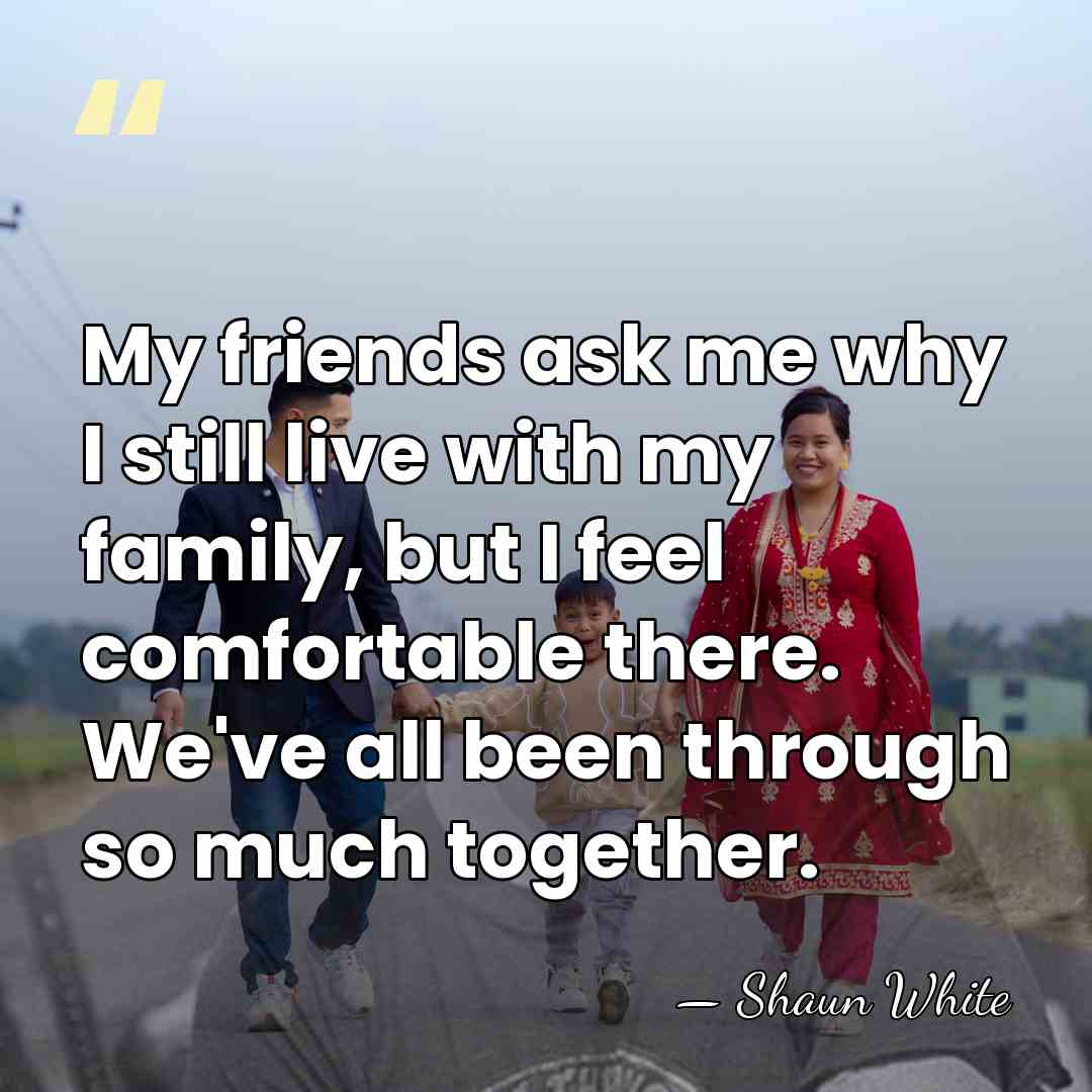 My friends ask me why I still live with my family, but&hellip; - Shaun White