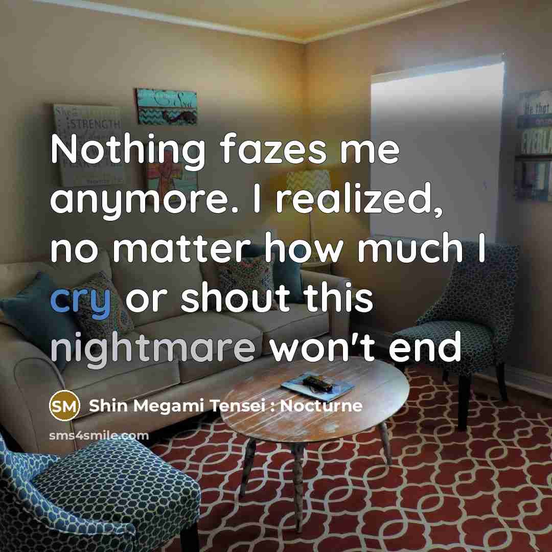 “Nothing fazes me anymore. I realized, no matter how much I cry or shout this nightmare won't end” quote by Shin Megami Tensei : Nocturne