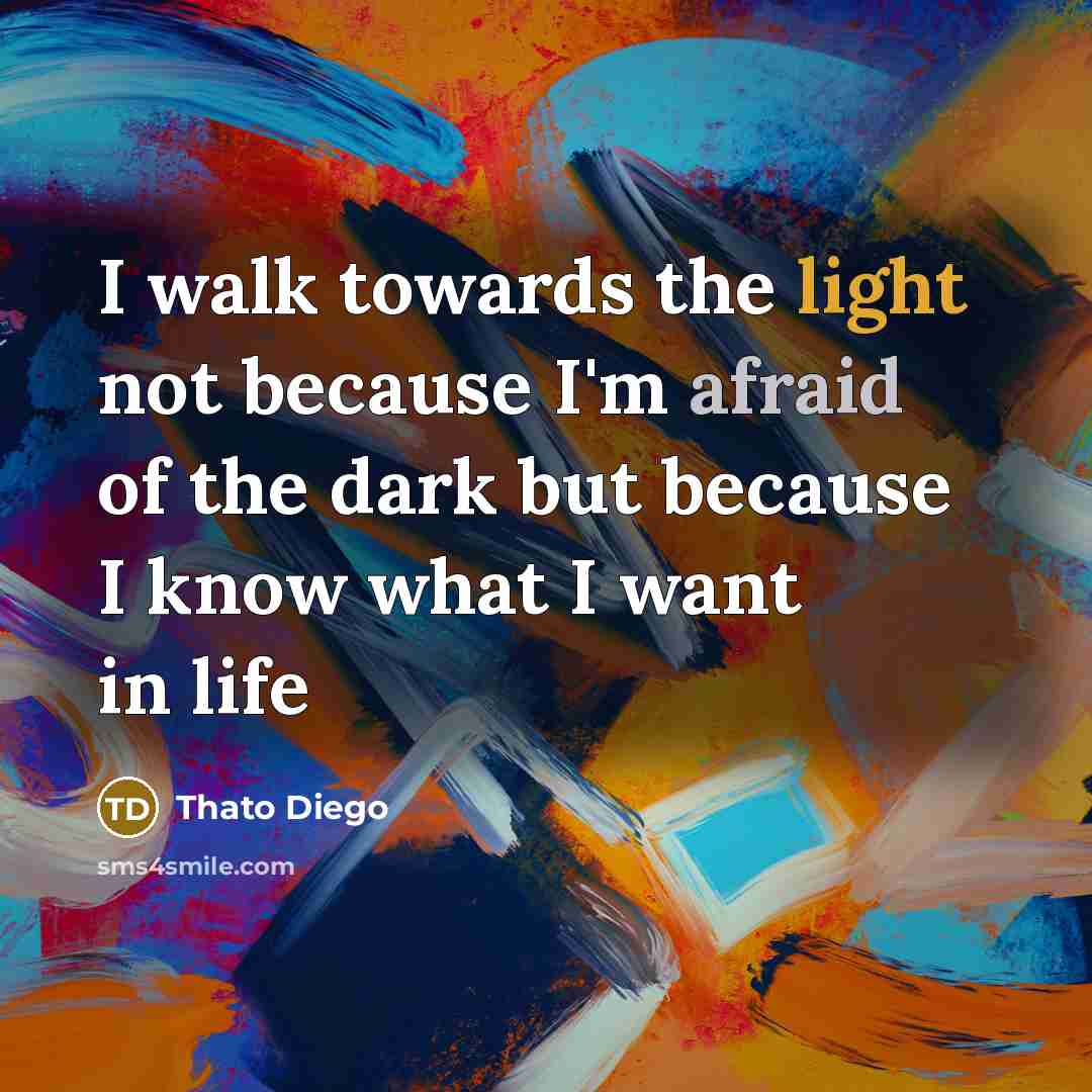 “I walk towards the light not because I'm afraid of…” quote by Thato Diego