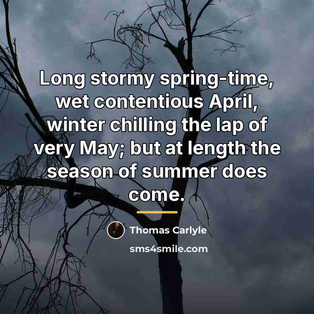 “Long stormy spring-time, wet contentious April, winter chilling the lap…” quote by Thomas Carlyle