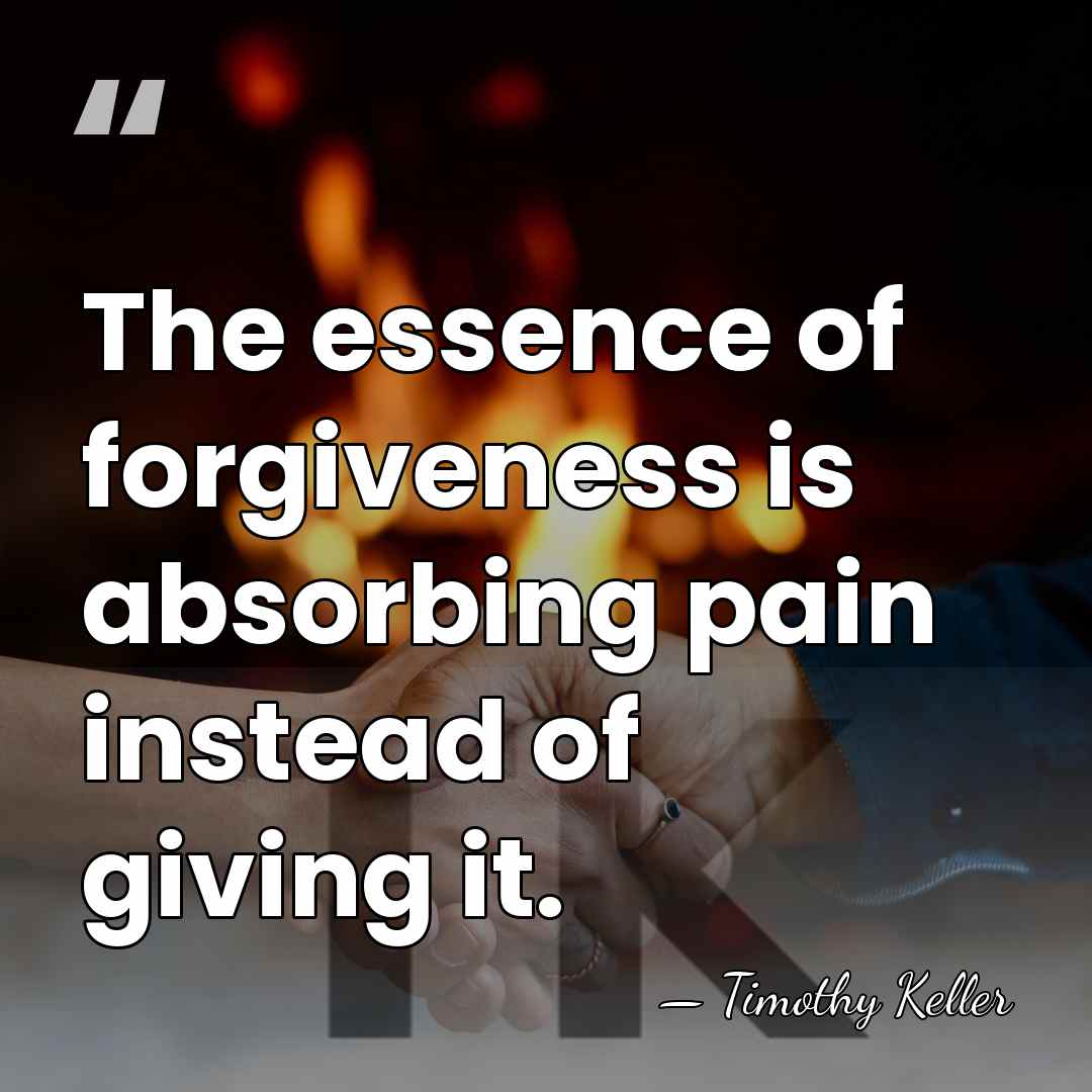 The essence of forgiveness is absorbing pain instead of giving it. - Timothy Keller