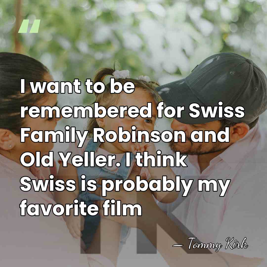 I want to be remembered for Swiss Family Robinson and Old Yeller.&hellip; - Tommy Kirk