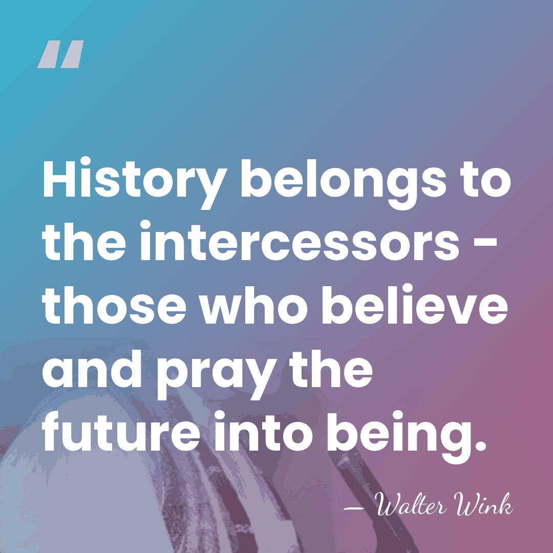 History belongs to the intercessors - those who believe and pray the&hellip; - Walter Wink