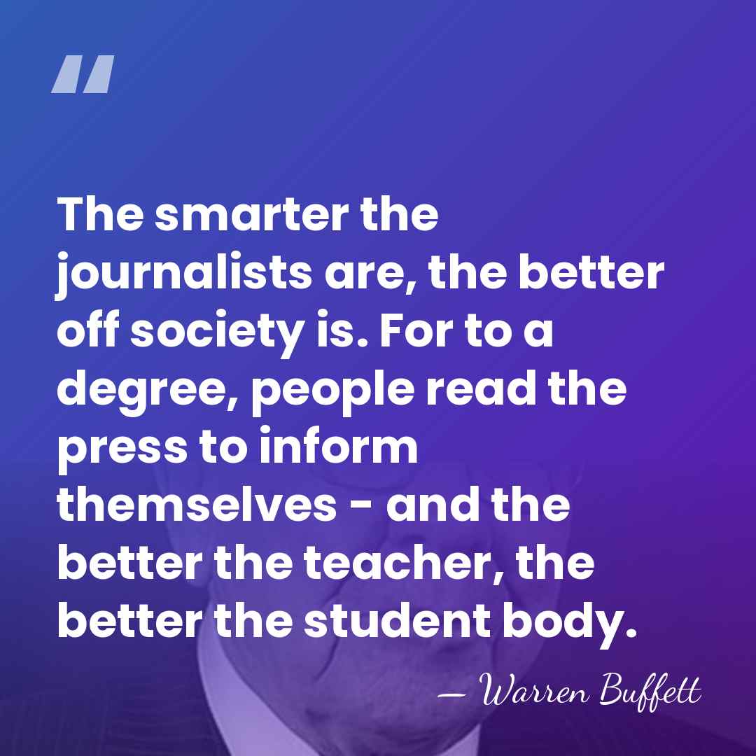 The smarter the journalists are, the better off society is. For to&hellip; - Warren Buffett