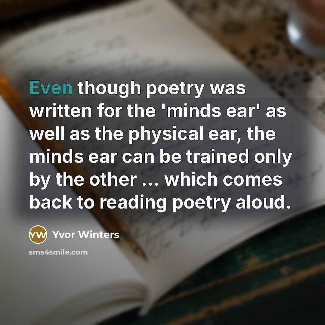 “Even though poetry was written for the 'minds ear' as…” quote by Yvor Winters