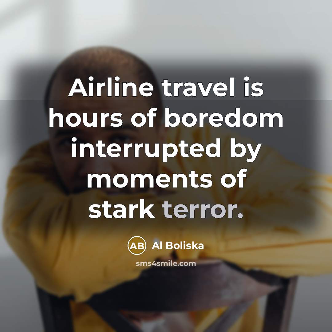 “Airline travel is hours of boredom interrupted by moments of…” quote by Al Boliska