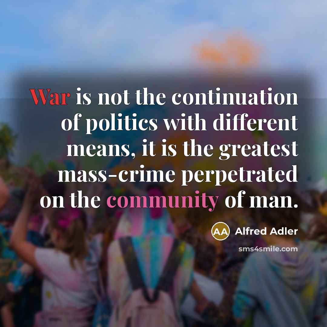 “War is not the continuation of politics with different means,…” quote by Alfred Adler
