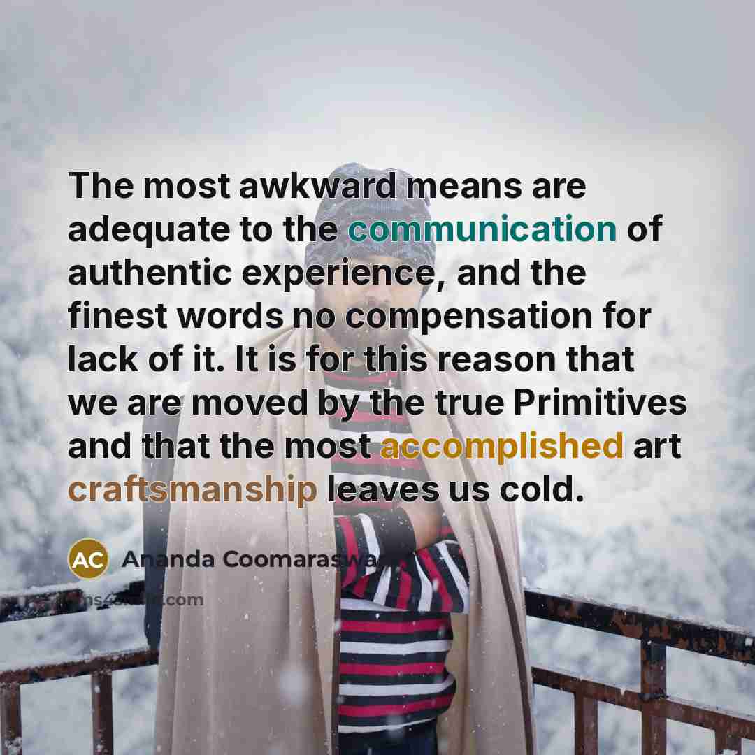 “The most awkward means are adequate to the communication of…” quote by Ananda Coomaraswamy