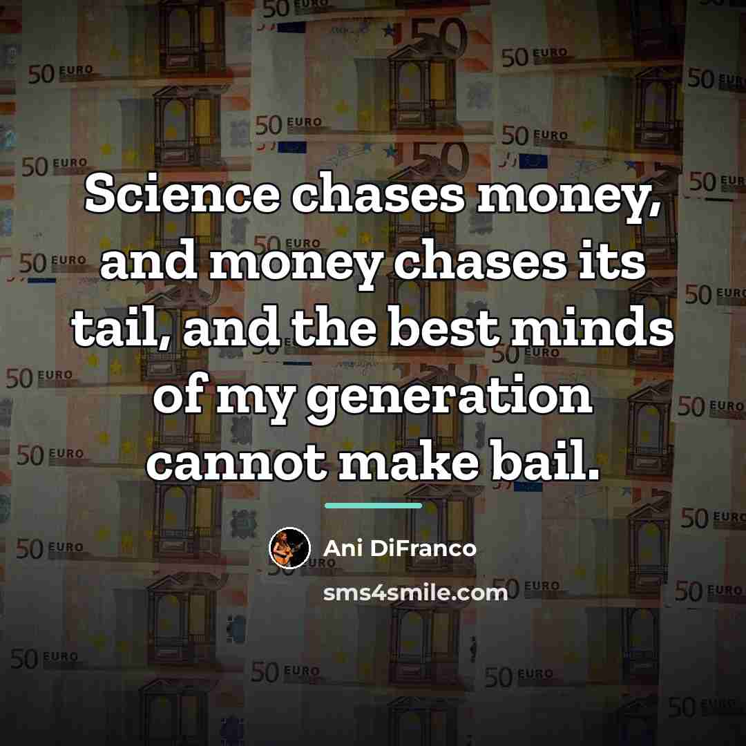 “Science chases money, and money chases its tail, and the…” quote by Ani DiFranco
