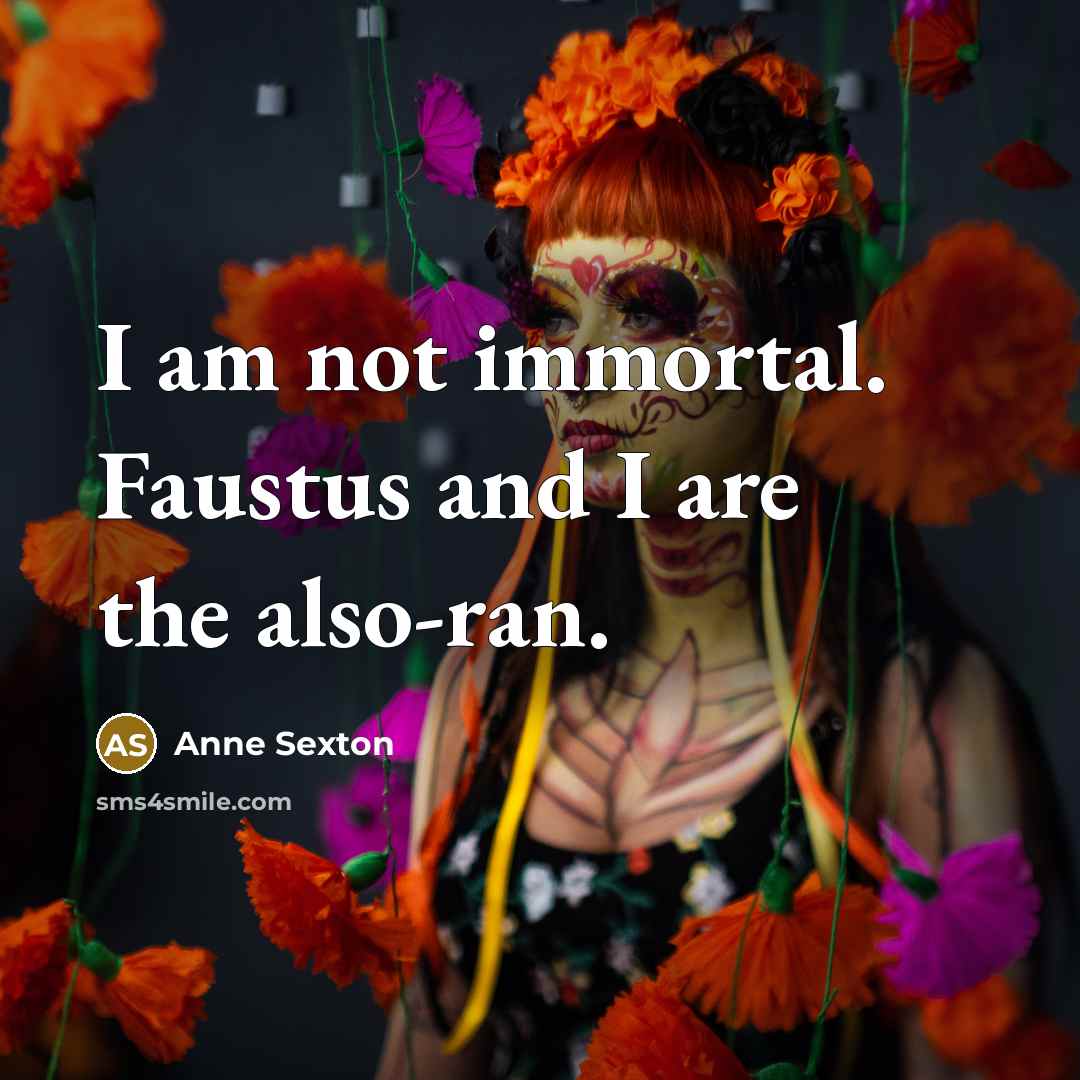“I am not immortal. Faustus and I are the also-ran.…” quote by Anne Sexton