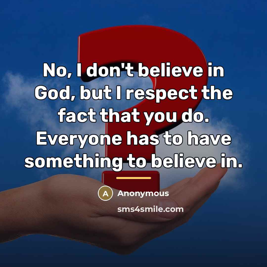 “No, I don't believe in God, but I respect the…” quote by Anonymous