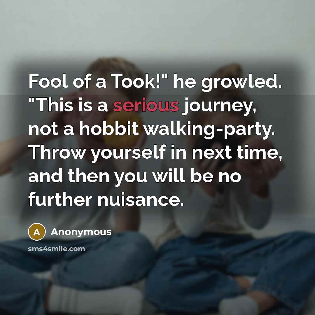 “Fool of a Took!" he growled. "This is a serious…” quote by Anonymous
