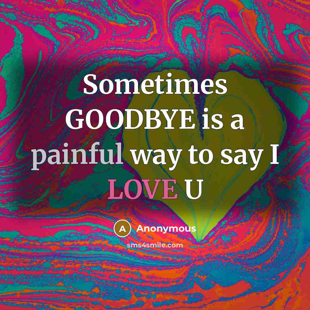 “Sometimes GOODBYE is a painful way to say I LOVE…” quote by Anonymous