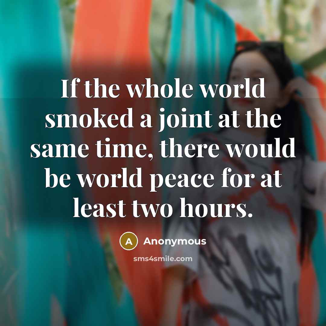 “If the whole world smoked a joint at the same…” quote by Anonymous