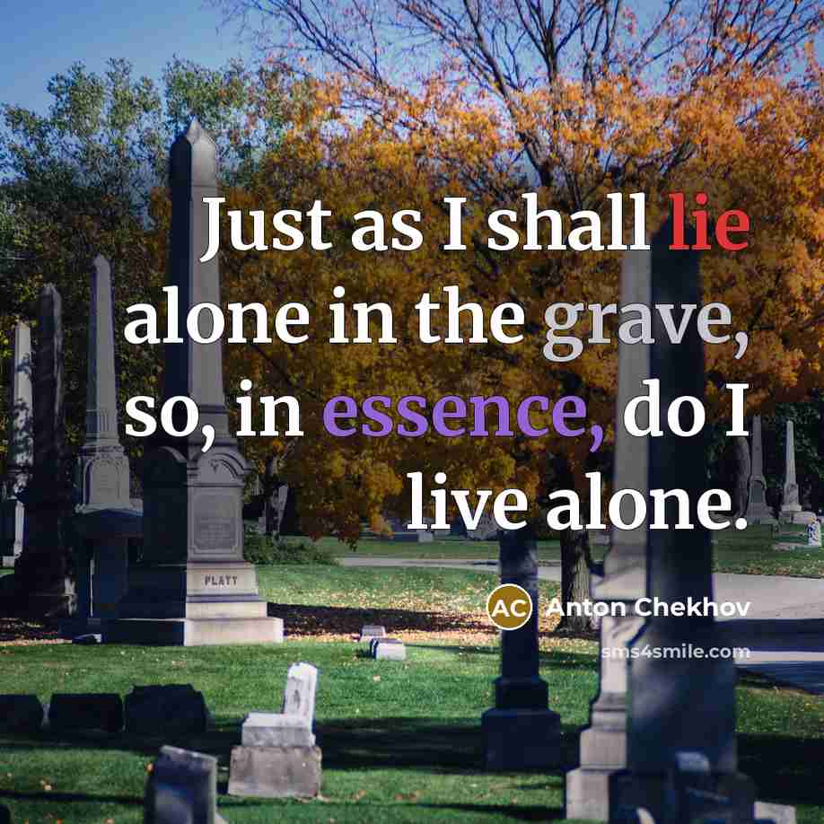 “Just as I shall lie alone in the grave, so,…” quote by Anton Chekhov