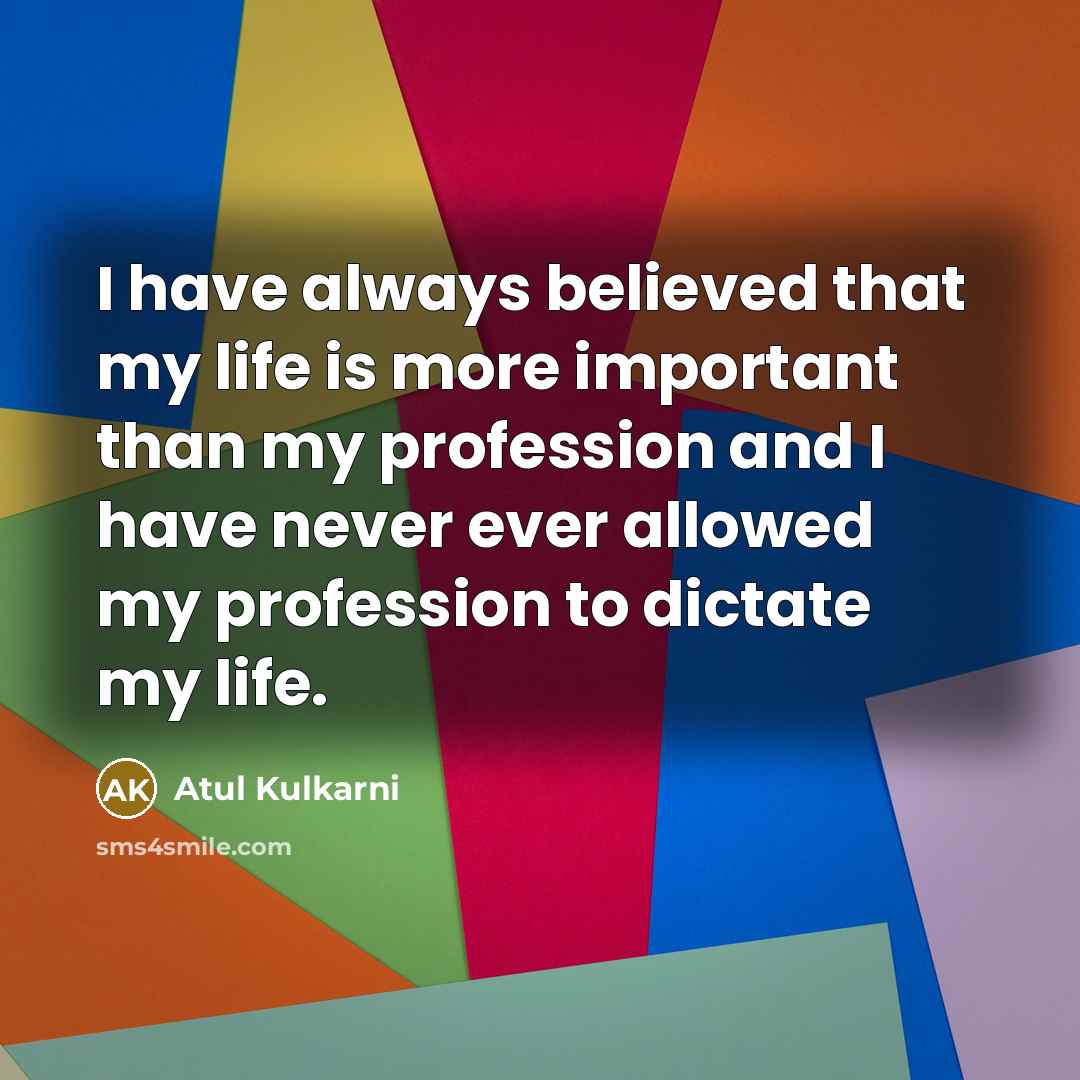 “I have always believed that my life is more important…” quote by Atul Kulkarni