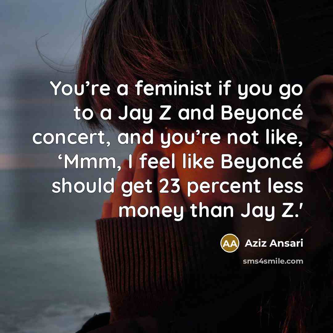 “You’re a feminist if you go to a Jay Z…” quote by Aziz Ansari