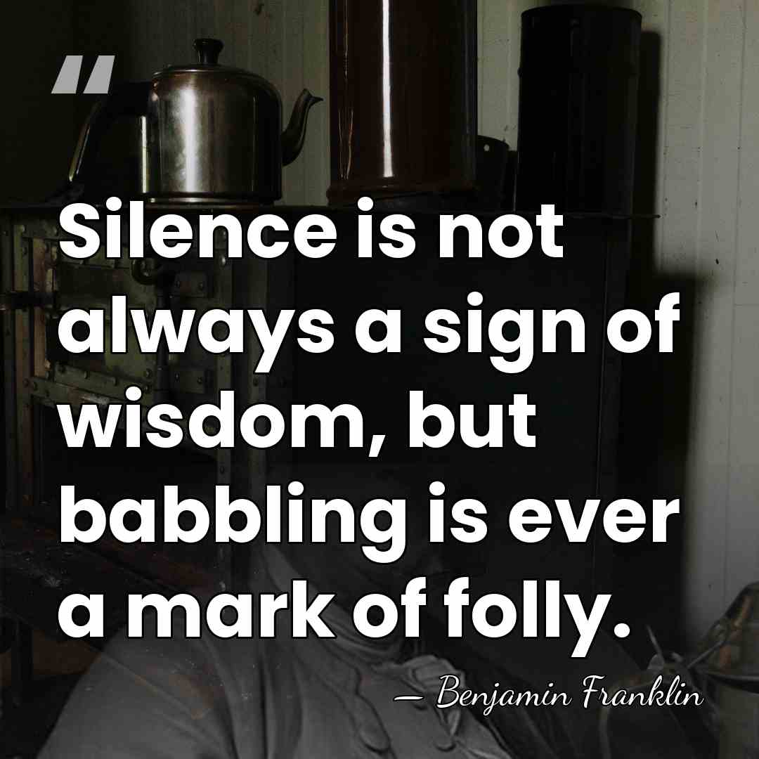 Silence is not always a sign of wisdom, but babbling is ever&hellip; - Benjamin Franklin