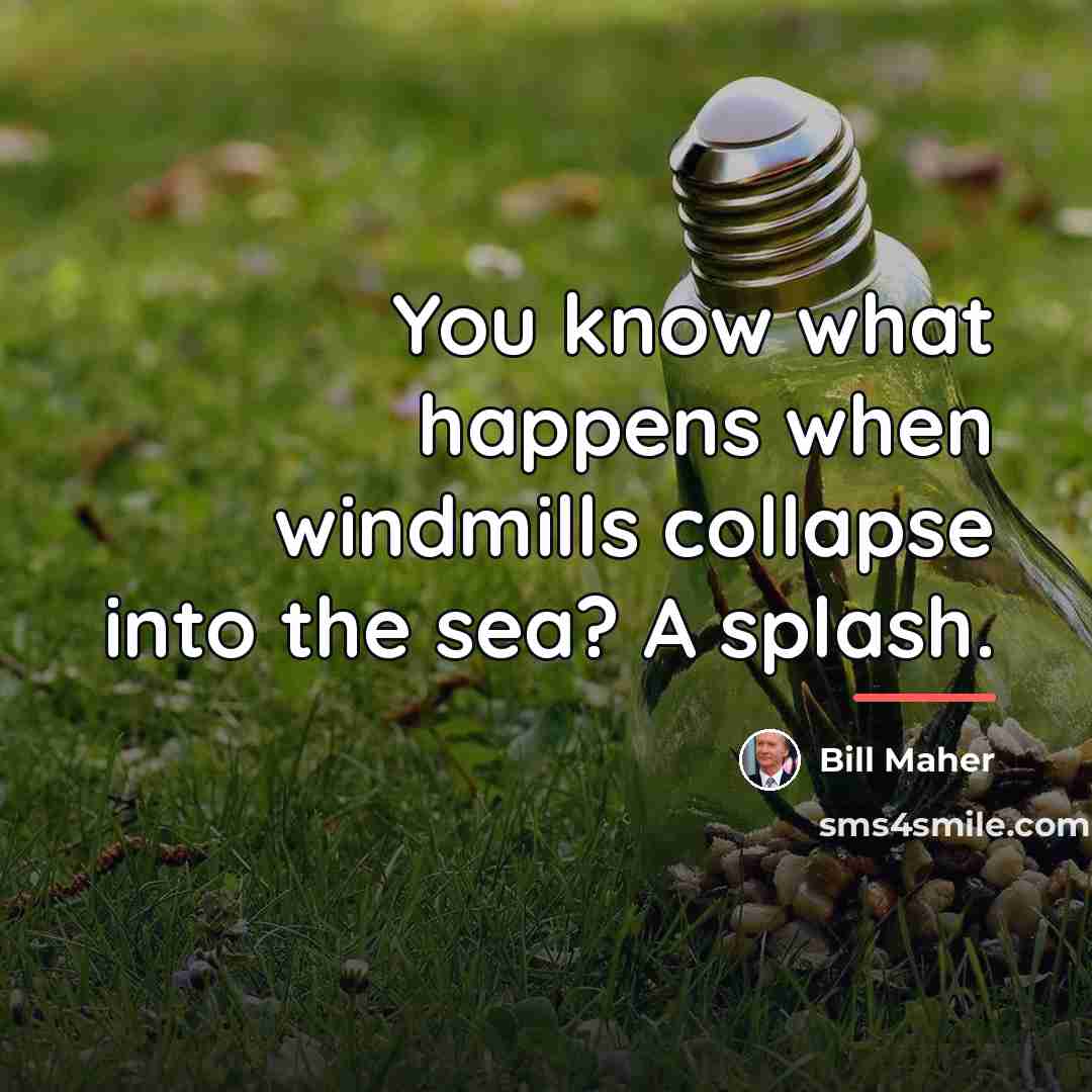 “You know what happens when windmills collapse into the sea?…” quote by Bill Maher