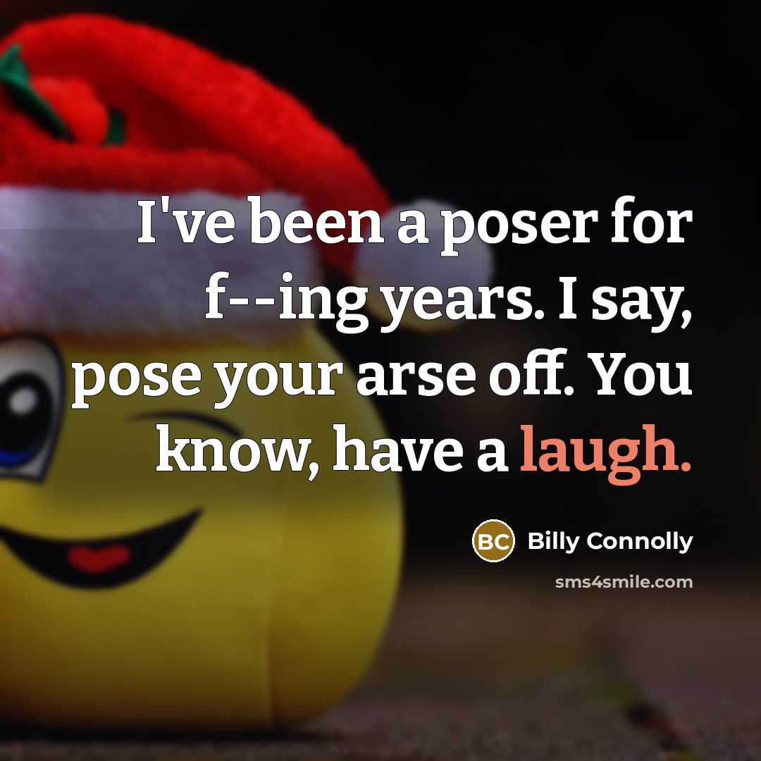 “I've been a poser for f--ing years. I say, pose…” quote by Billy Connolly