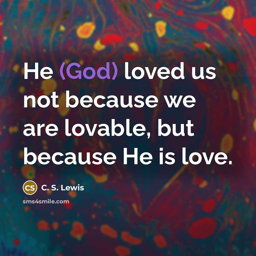 “He (God) loved us not because we are lovable, but…” quote by C. S. Lewis