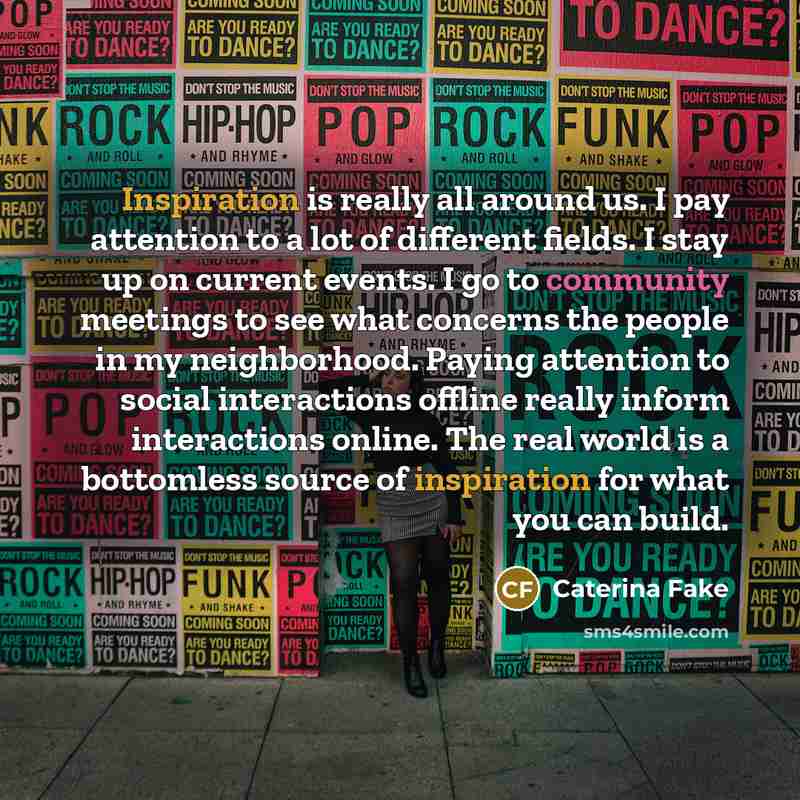 “Inspiration is really all around us. I pay attention to…” quote by Caterina Fake