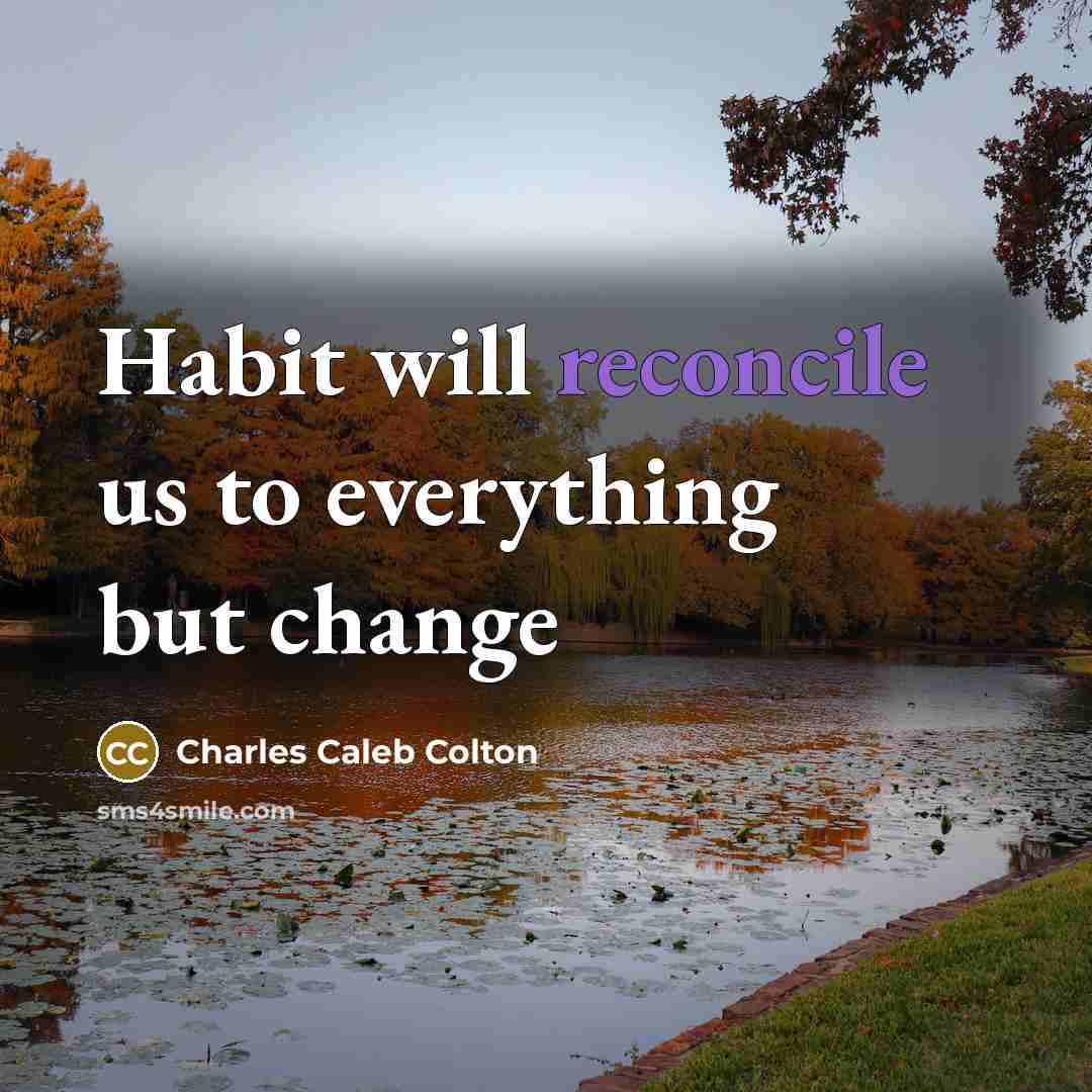 “Habit will reconcile us to everything but change…” quote by Charles Caleb Colton
