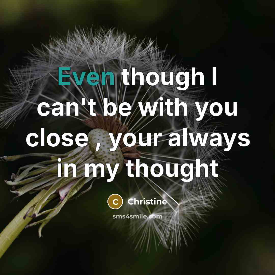 “Even though I can't be with you close , your always in my thought” quote by Christine