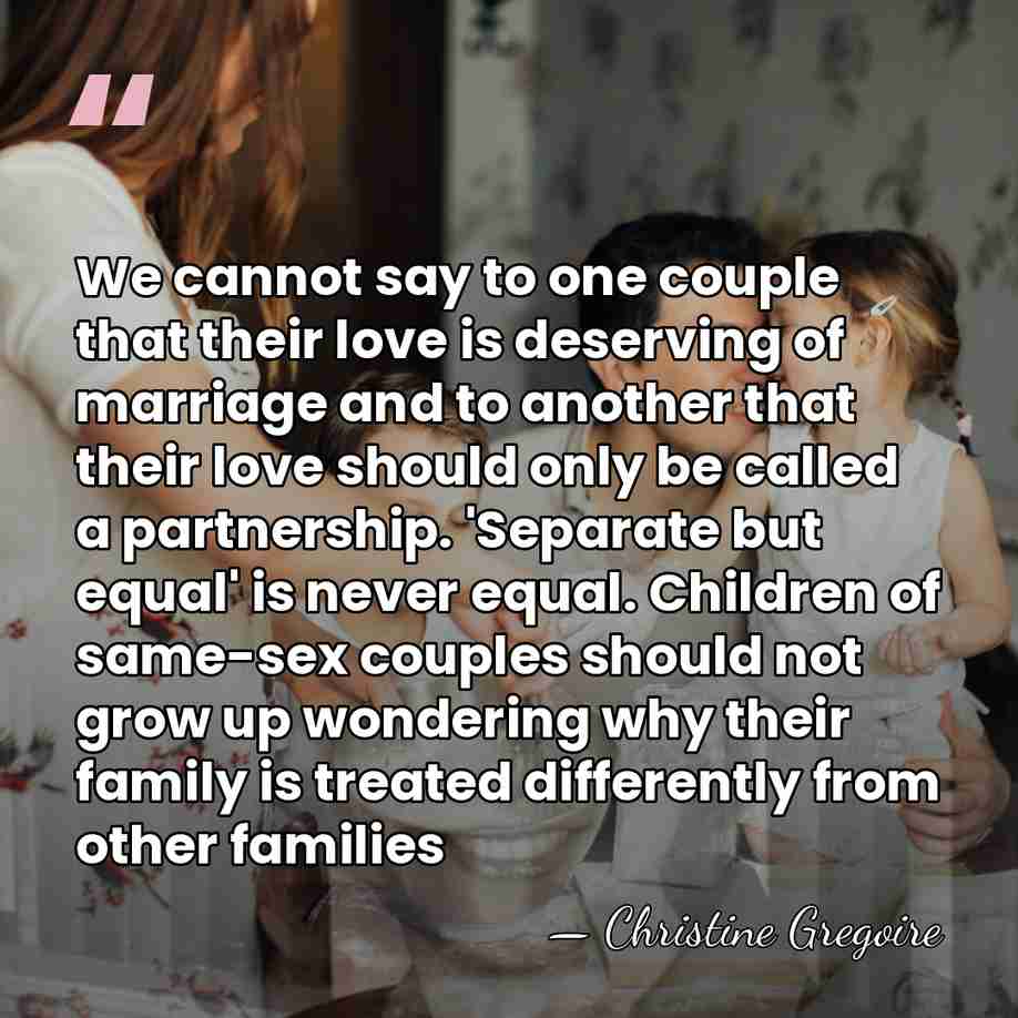 We cannot say to one couple that their love is deserving of&hellip; - Christine Gregoire