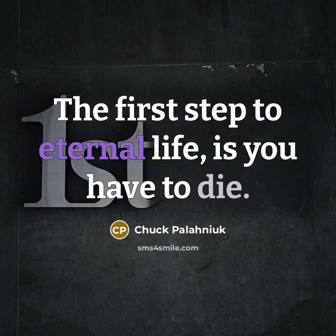 “The first step to eternal life, is you have to die.” quote by Chuck Palahniuk
