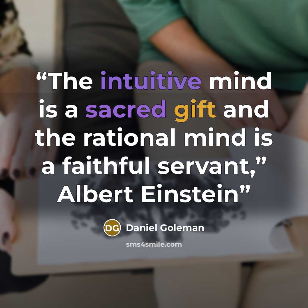 “The intuitive mind is a sacred gift and the rational mind is a faithful servant,” Albert Einstein” quote by Daniel Goleman