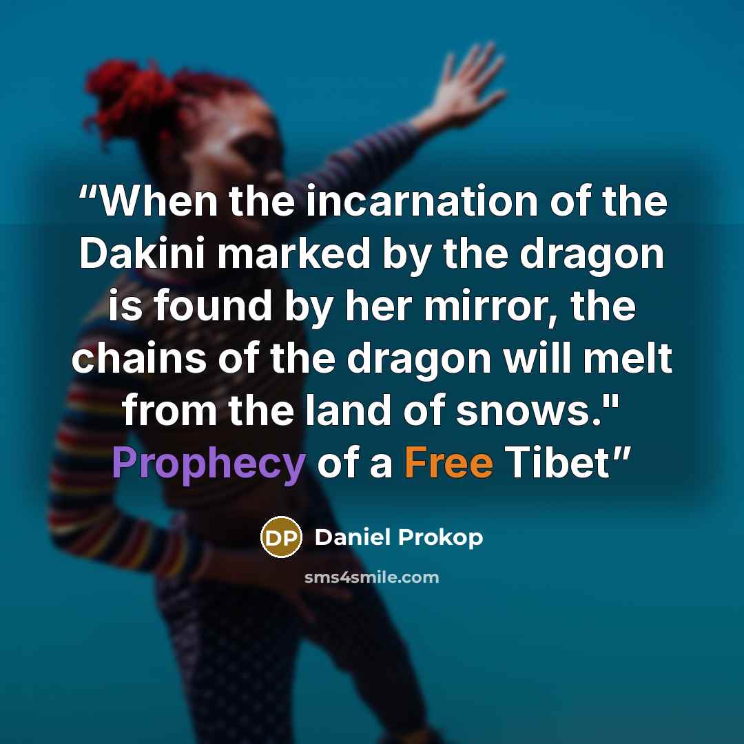 “When the incarnation of the Dakini marked by the dragon is found by her mirror, the chains of the dragon will melt from the land of snows." Prophecy of a Free Tibet” quote by Daniel Prokop