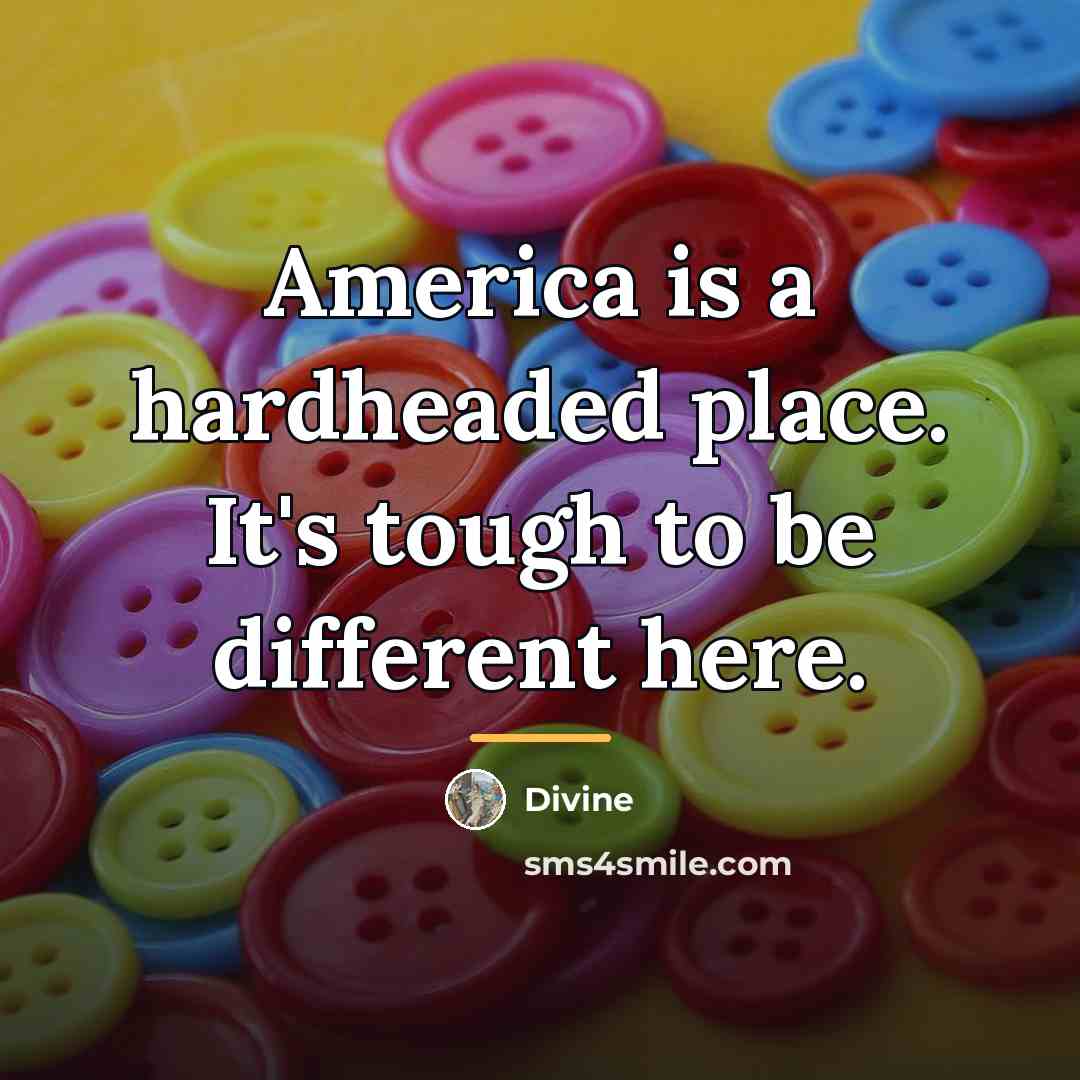“America is a hardheaded place. It's tough to be different…” quote by Divine