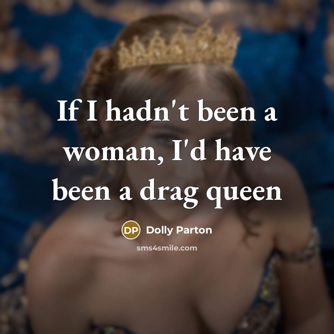 “If I hadn't been a woman, I'd have been a…” quote by Dolly Parton