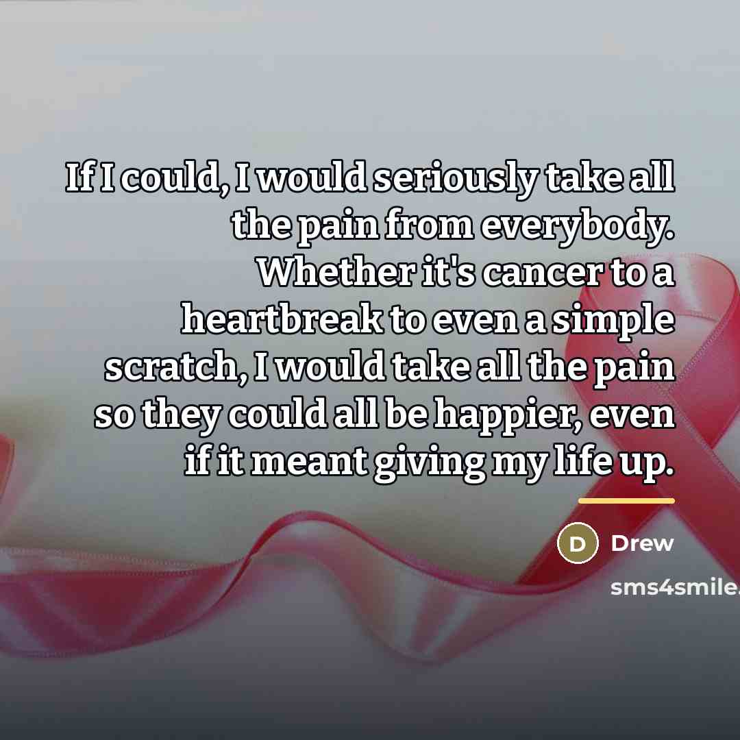 “If I could, I would seriously take all the pain…” quote by Drew