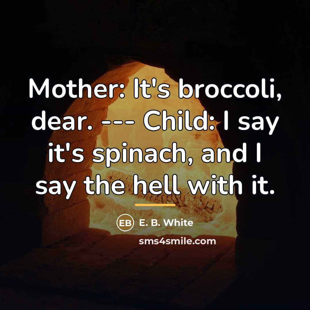 “Mother: It's broccoli, dear. --- Child: I say it's spinach,…” quote by E. B. White
