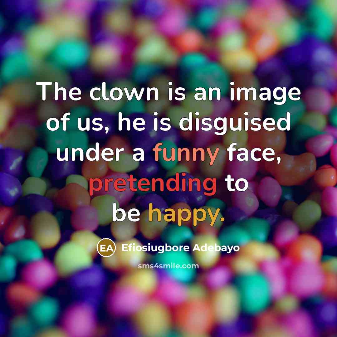 “The clown is an image of us, he is disguised under a funny face, pretending to be happy.” quote by Efiosiugbore Adebayo