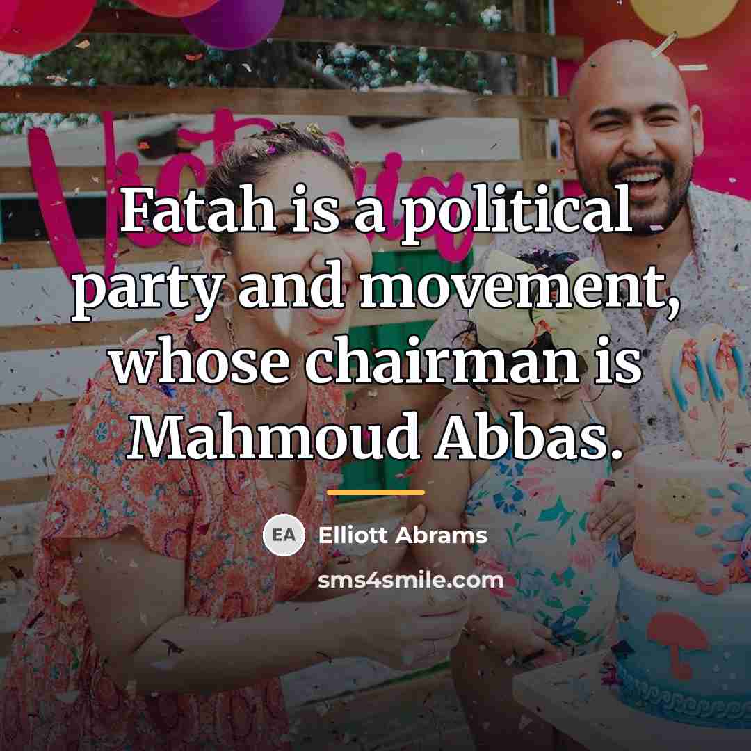 “Fatah is a political party and movement, whose chairman is…” quote by Elliott Abrams