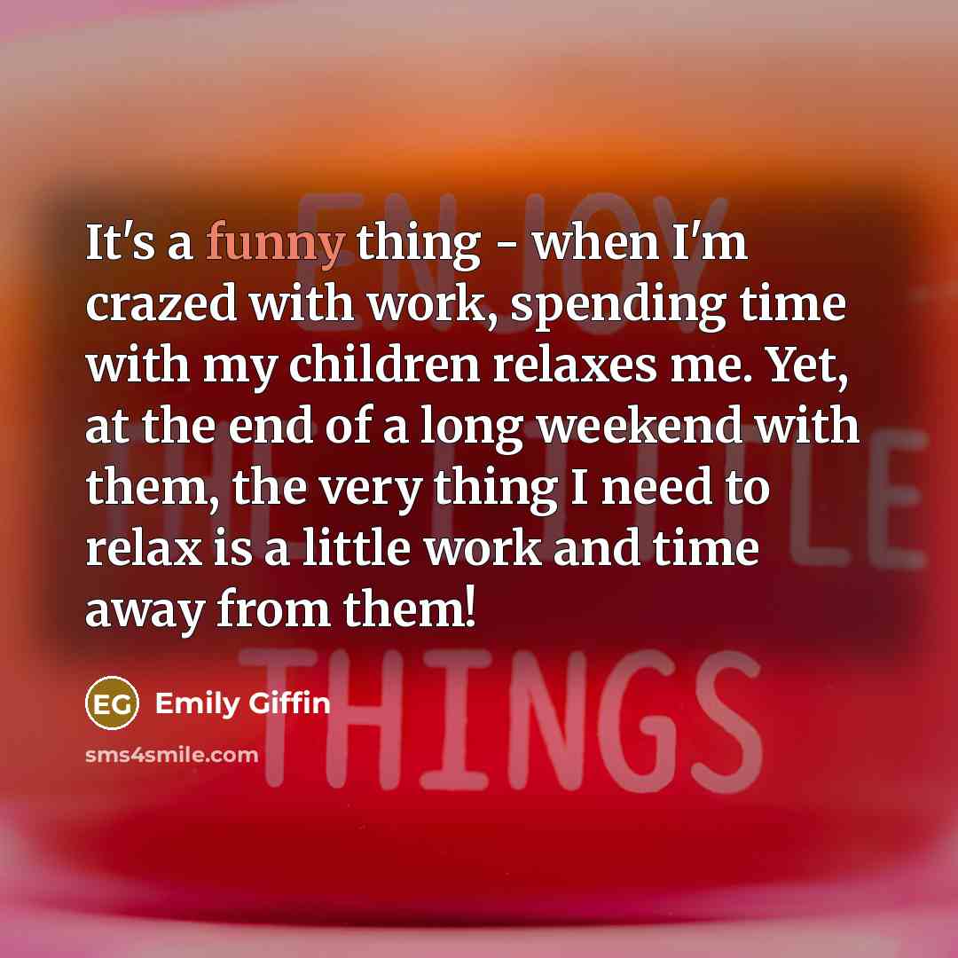 “It's a funny thing - when I'm crazed with work,…” quote by Emily Giffin