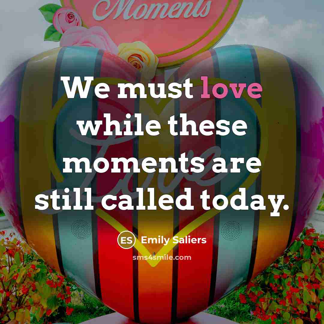 “We must love while these moments are still called today.…” quote by Emily Saliers