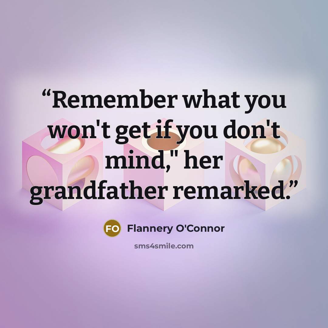 “Remember what you won't get if you don't mind," her grandfather remarked.” quote by Flannery O'Connor