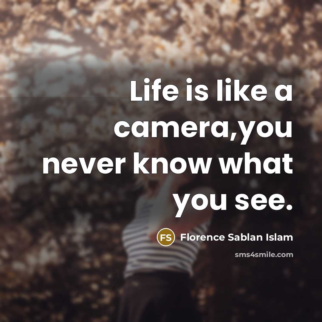 “Life is like a camera,you never know what you see.…” quote by Florence Sablan Islam