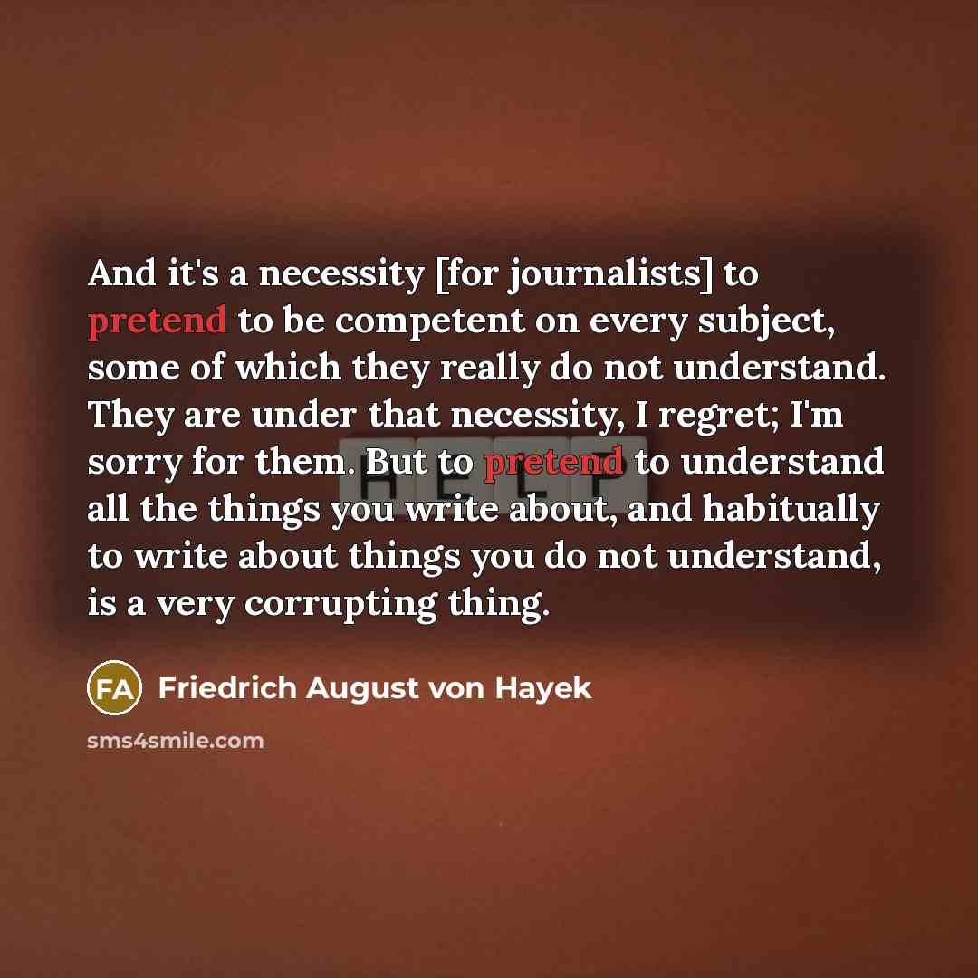 “And it's a necessity [for journalists] to pretend to be…” quote by Friedrich August von Hayek