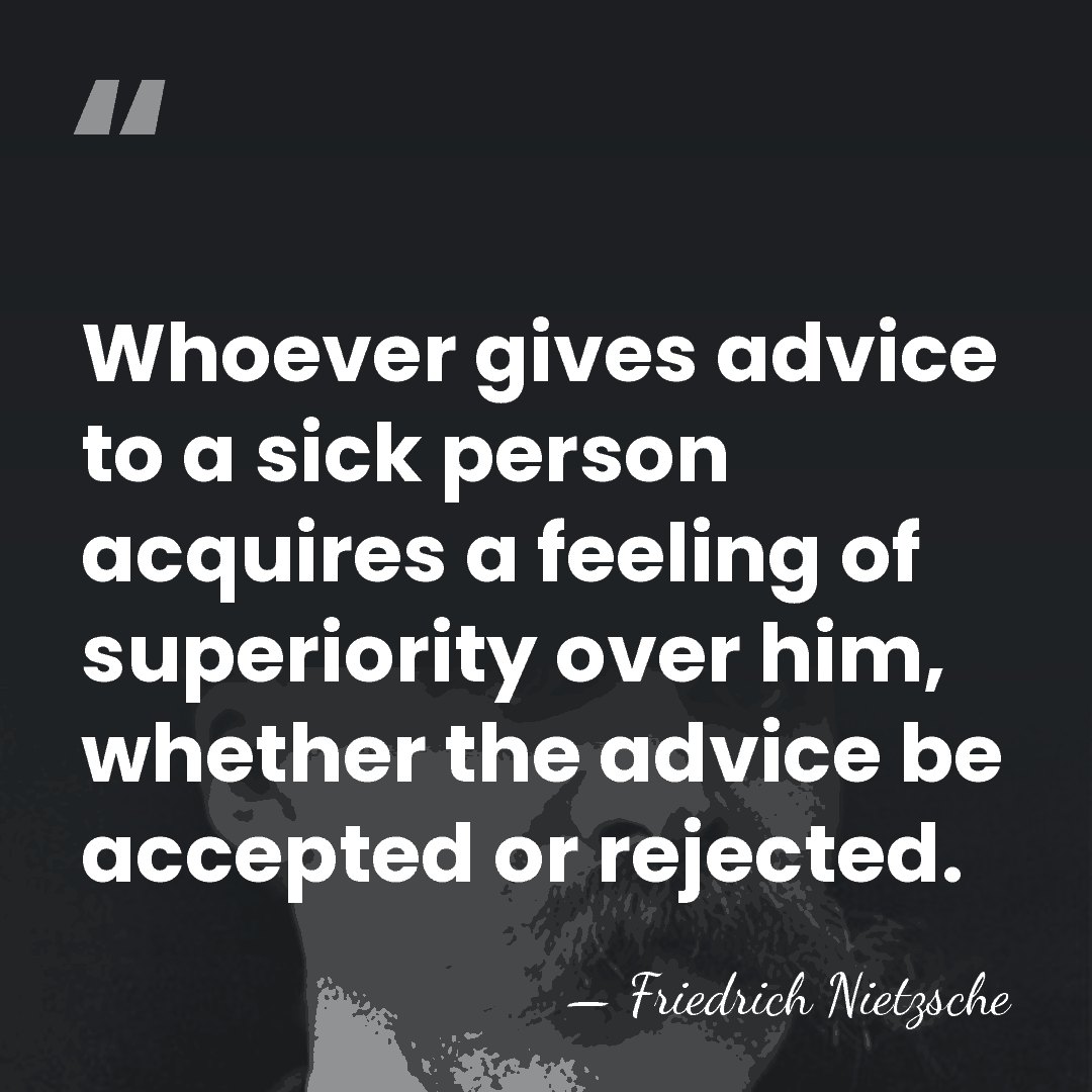 Whoever gives advice to a sick person acquires a feeling of superiority&hellip; - Friedrich Nietzsche