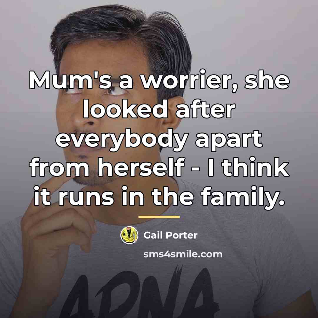 “Mum's a worrier, she looked after everybody apart from herself…” quote by Gail Porter